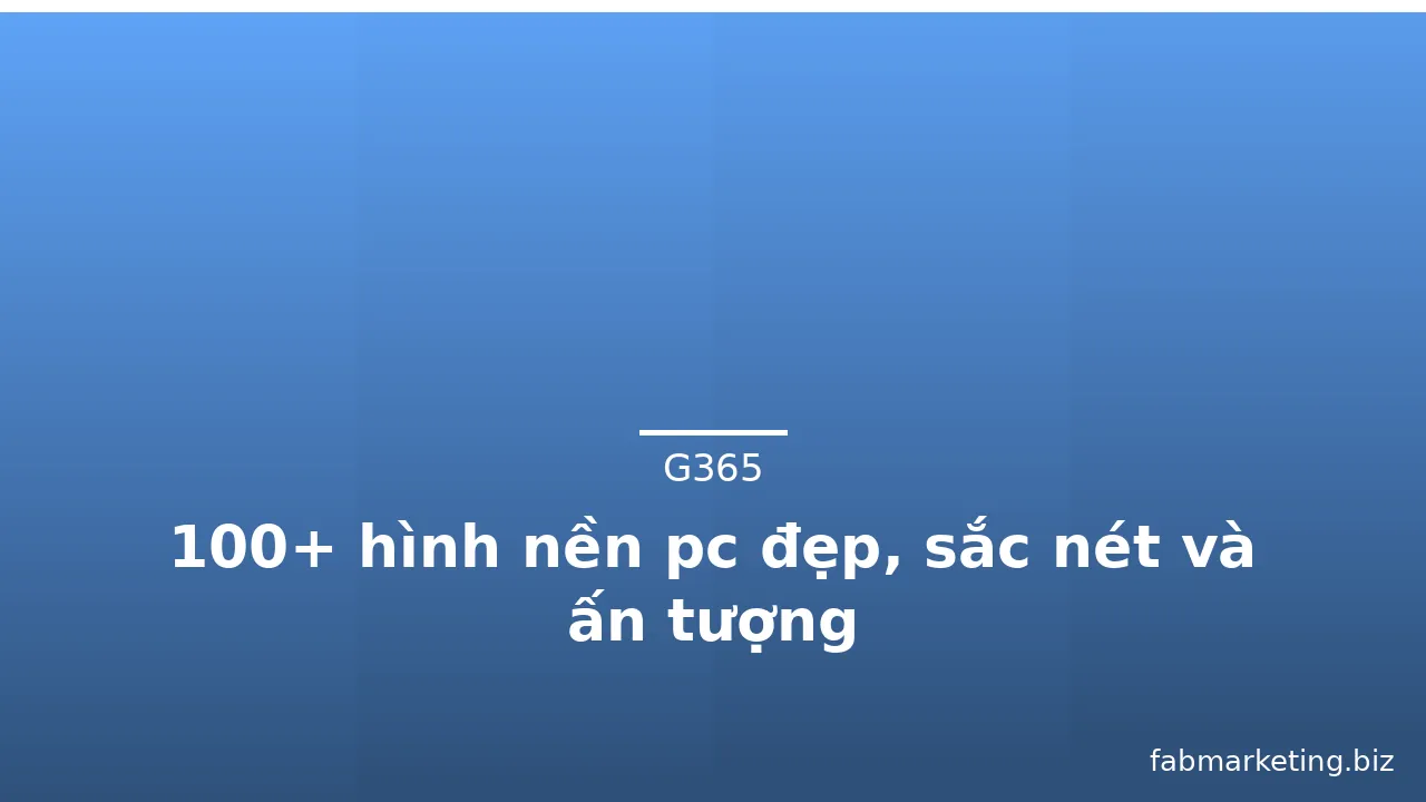 100+ hình nền pc đẹp, sắc nét và ấn tượng