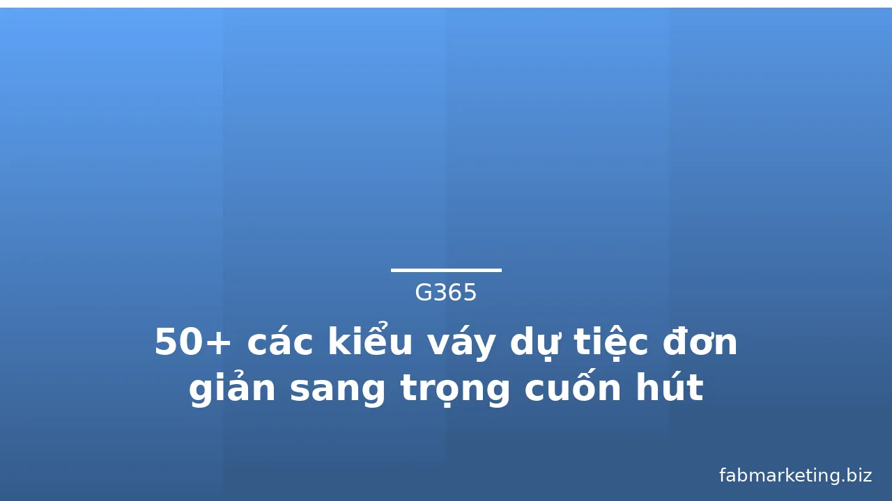 50+ các kiểu váy dự tiệc đơn giản sang trọng cuốn hút