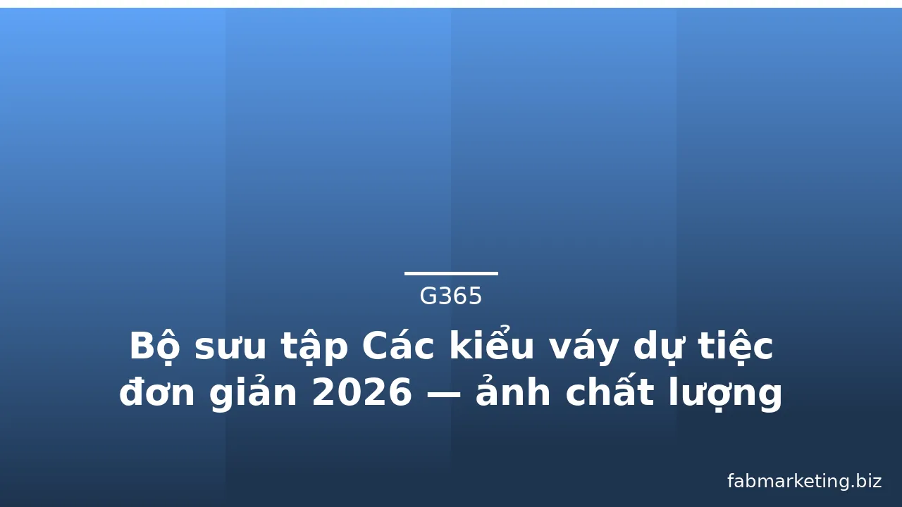 Bộ sưu tập Các kiểu váy dự tiệc đơn giản 2026 — ảnh chất lượng cao
